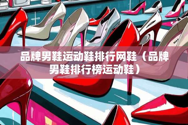 品牌男鞋运动鞋排行网鞋（品牌男鞋排行榜运动鞋）