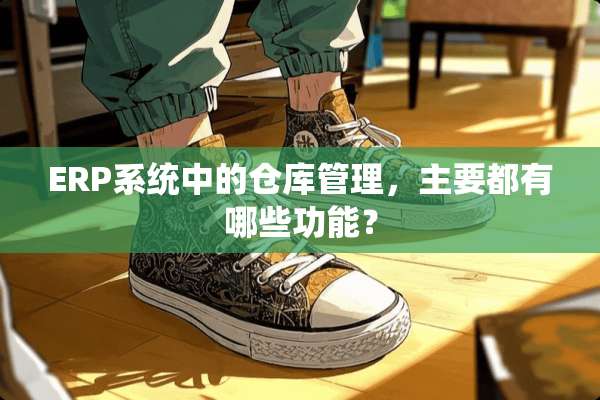 ERP系统中的仓库管理，主要都有哪些功能？