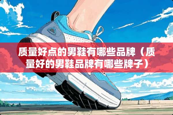质量好点的男鞋有哪些品牌（质量好的男鞋品牌有哪些牌子）