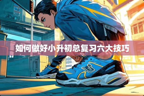 如何做好小升初总复习六大技巧