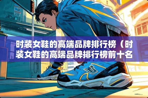 时装女鞋的高端品牌排行榜（时装女鞋的高端品牌排行榜前十名）