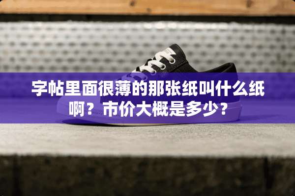 字帖里面很薄的那张纸叫什么纸啊？市价大概是多少？