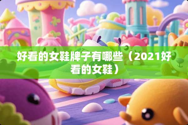 好看的女鞋牌子有哪些（2021好看的女鞋）