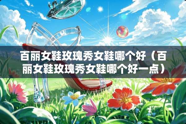 百丽女鞋玫瑰秀女鞋哪个好（百丽女鞋玫瑰秀女鞋哪个好一点）