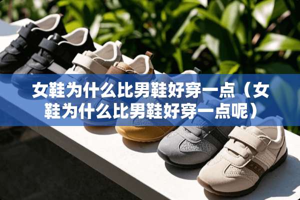 女鞋为什么比男鞋好穿一点（女鞋为什么比男鞋好穿一点呢）