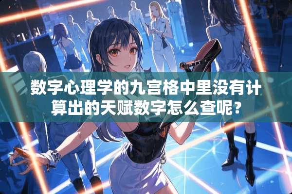 数字心理学的九宫格中里没有计算出的天赋数字怎么查呢？