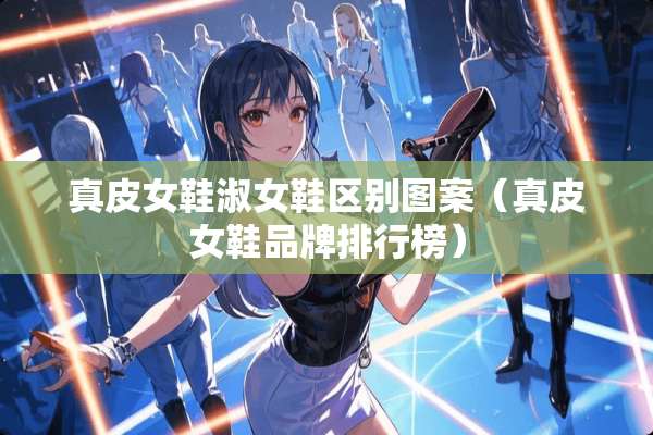 真皮女鞋淑女鞋区别图案（真皮女鞋品牌排行榜）