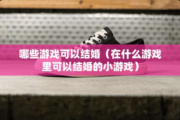 哪些游戏可以结婚（在什么游戏里可以结婚的小游戏）