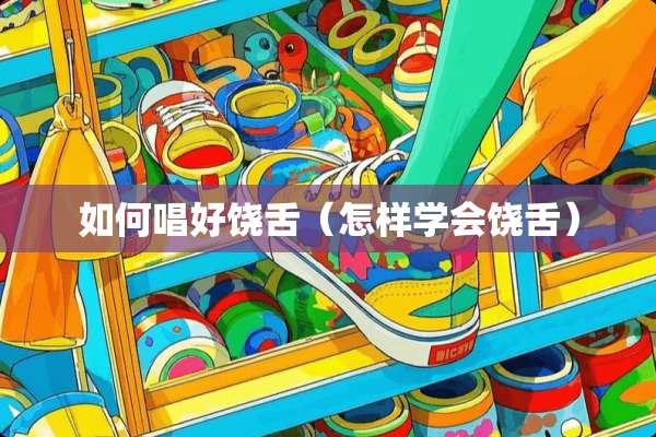 如何唱好饶舌（怎样学会饶舌）