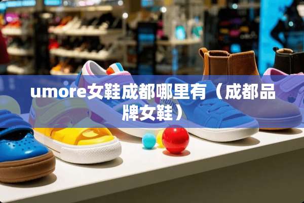umore女鞋成都哪里有（成都品牌女鞋）