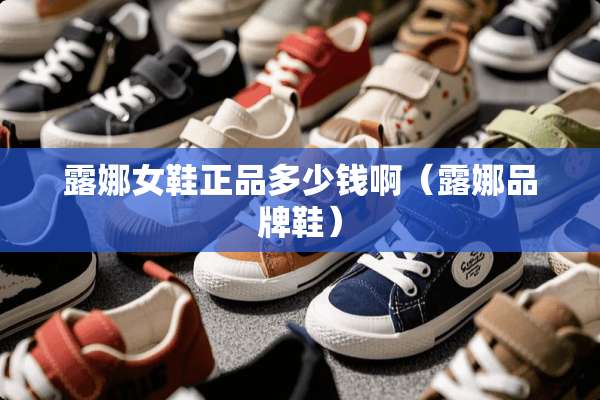 露娜女鞋正品多少钱啊（露娜品牌鞋）