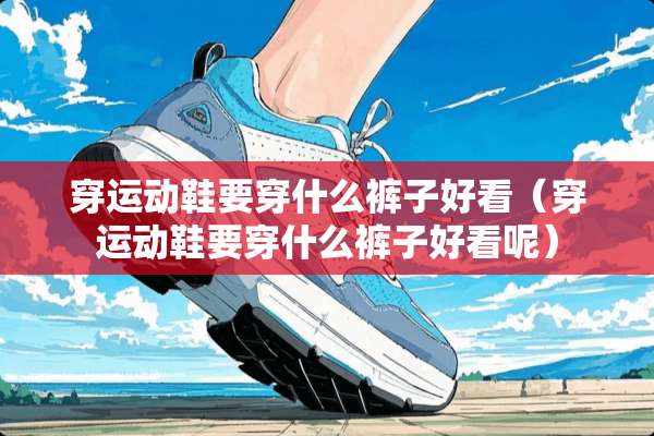 穿运动鞋要穿什么裤子好看（穿运动鞋要穿什么裤子好看呢）
