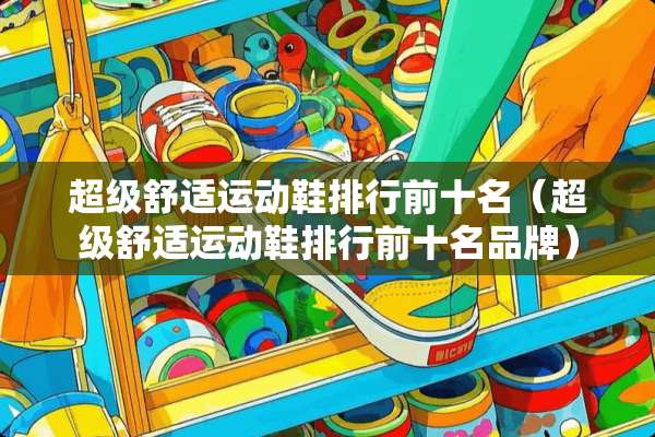 超级舒适运动鞋排行前十名（超级舒适运动鞋排行前十名品牌）