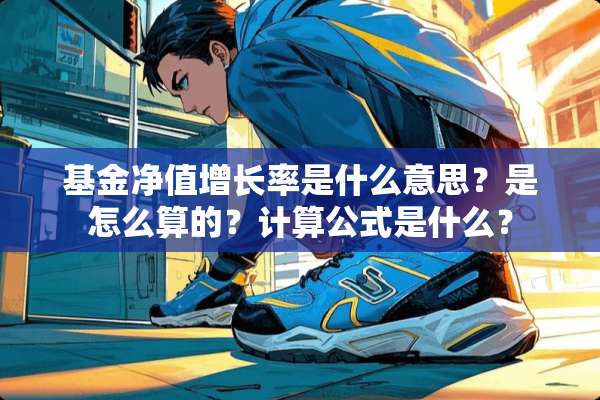基金净值增长率是什么意思？是怎么算的？计算公式是什么？