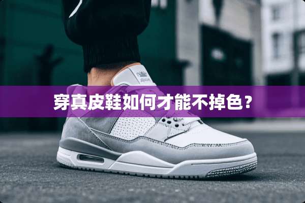 穿真皮鞋如何才能不掉色？