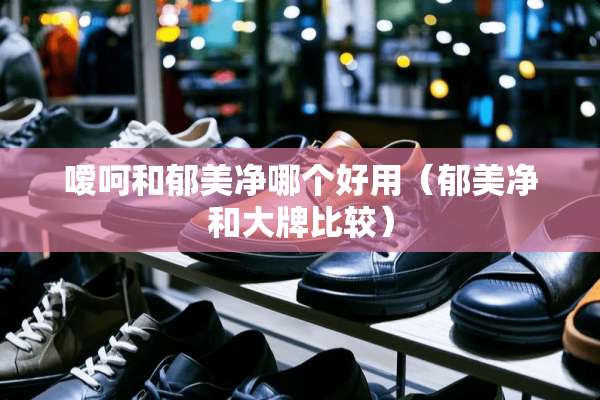 嗳呵和郁美净哪个好用（郁美净和大牌比较）