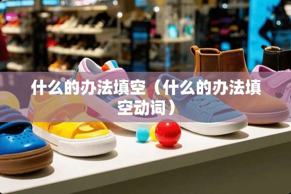 什么的办法填空（什么的办法填空动词）