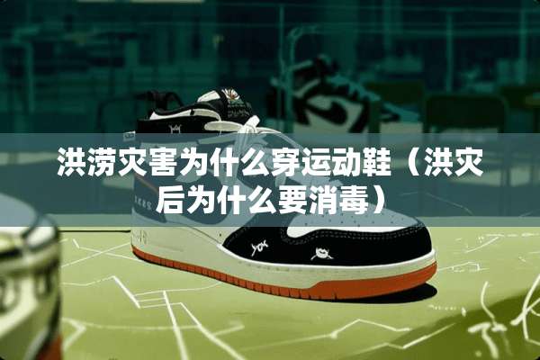 洪涝灾害为什么穿运动鞋（洪灾后为什么要消毒）