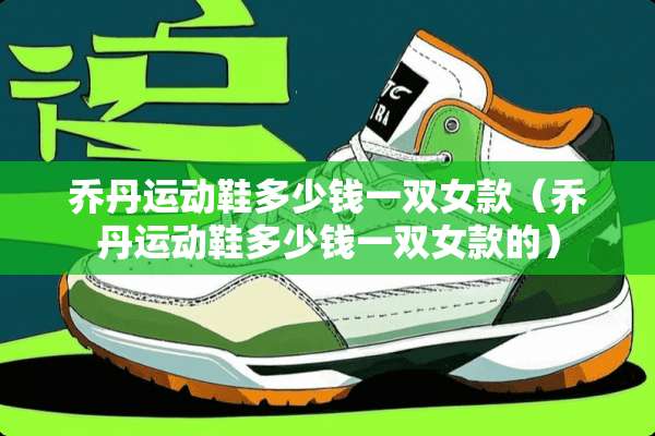 乔丹运动鞋多少钱一双女款（乔丹运动鞋多少钱一双女款的）