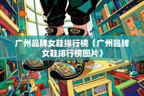 广州品牌女鞋排行榜（广州品牌女鞋排行榜图片）