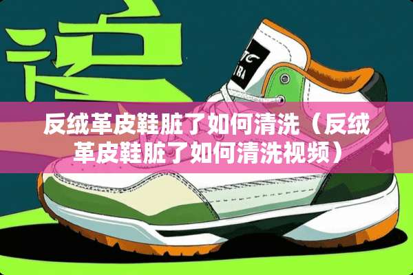 反绒革皮鞋脏了如何清洗（反绒革皮鞋脏了如何清洗视频）