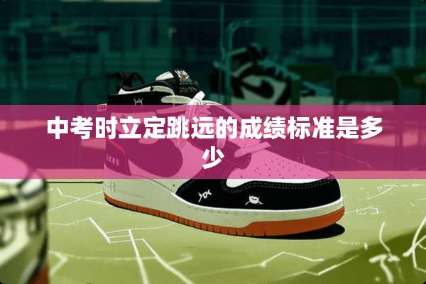 中考时立定跳远的成绩标准是多少