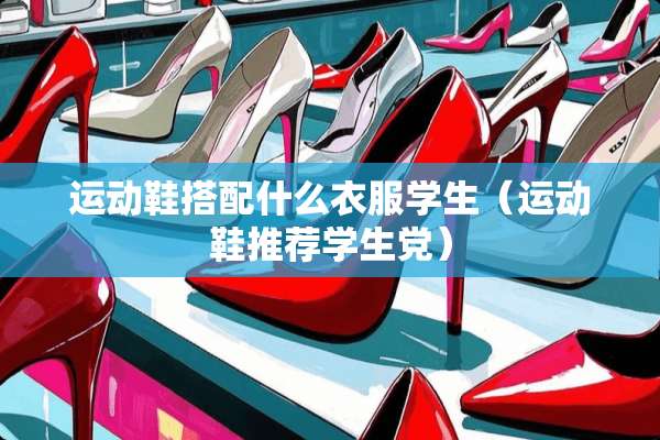运动鞋搭配什么衣服学生（运动鞋推荐学生*）