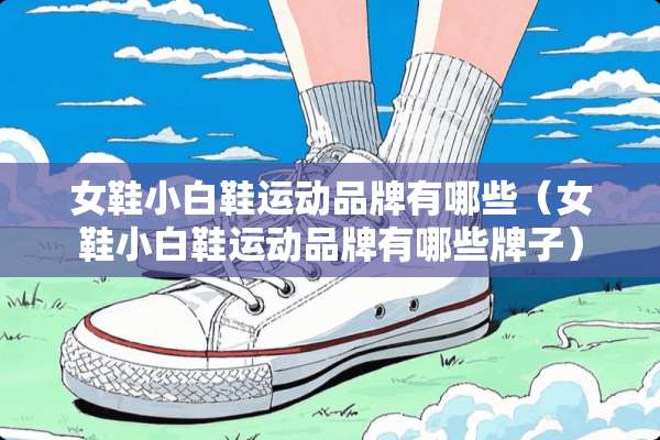 女鞋小白鞋运动品牌有哪些（女鞋小白鞋运动品牌有哪些牌子）