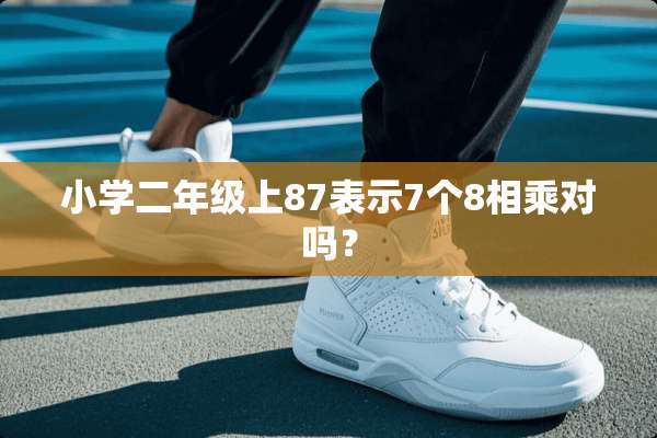 小学二年级上87表示7个8相乘对吗？