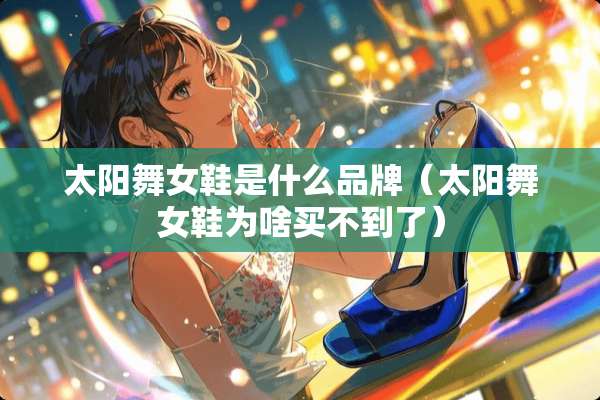 太阳**鞋是什么品牌（太阳**鞋为啥买不到了）