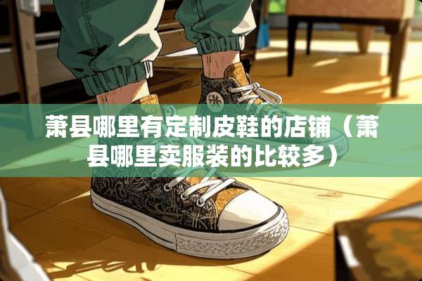萧县哪里有定制皮鞋的店铺（萧县哪里卖服装的比较多）