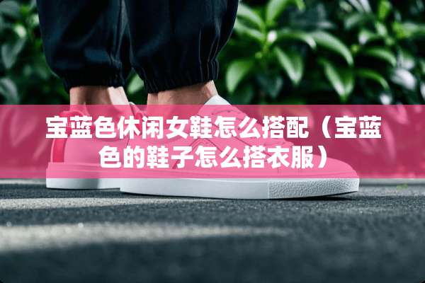 宝蓝色休闲女鞋怎么搭配（宝蓝色的鞋子怎么搭衣服）