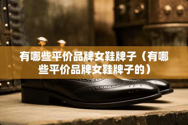 有哪些平价品牌女鞋牌子（有哪些平价品牌女鞋牌子的）