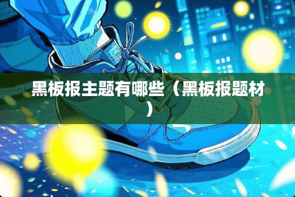 黑板报主题有哪些（黑板报题材）