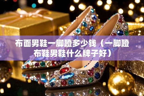 布面男鞋一脚蹬多少钱（一脚蹬布鞋男鞋什么牌子好）