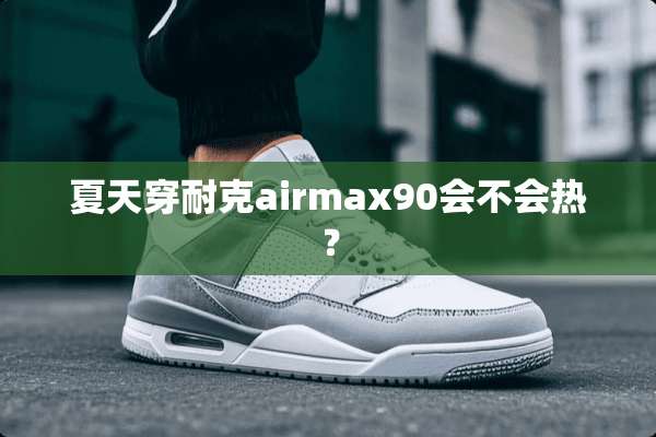 夏天穿耐克airmax90会不会热？