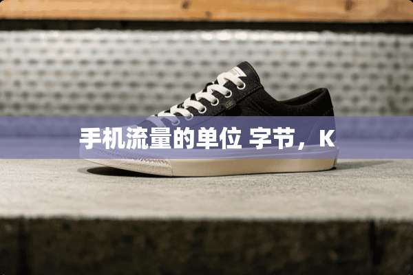 手机流量的单位 字节，K