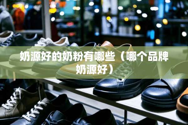 奶源好的奶粉有哪些（哪个品牌奶源好）