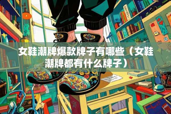 女鞋潮牌爆款牌子有哪些（女鞋潮牌都有什么牌子）