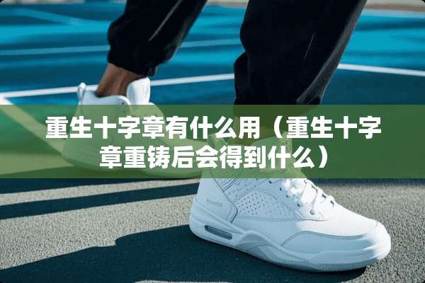 重生十字章有什么用（重生十字章重铸后会得到什么）