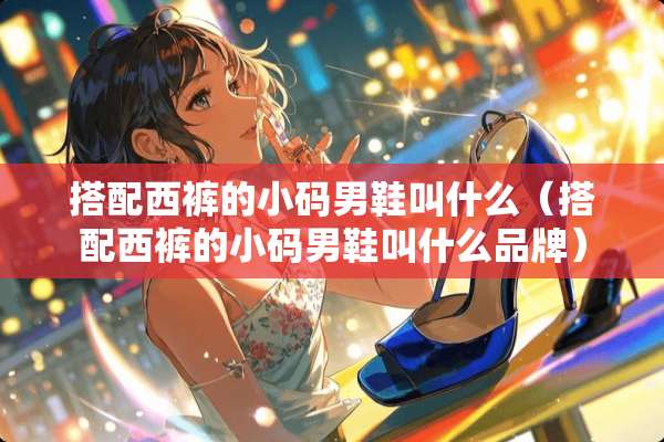 搭配西裤的小码男鞋叫什么（搭配西裤的小码男鞋叫什么品牌）