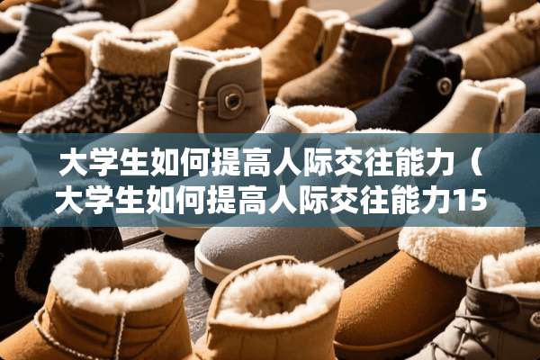 大学生如何提高人际交往能力（大学生如何提高人际交往能力1500字）