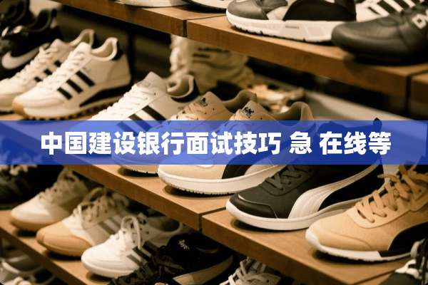 中国建设银行面试技巧 急 在线等
