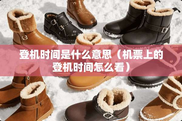 登机时间是什么意思（机票上的登机时间怎么看）