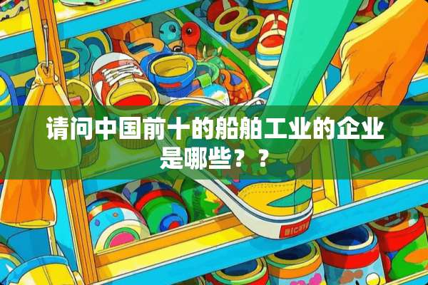 请问中国前十的船舶工业的企业是哪些？？
