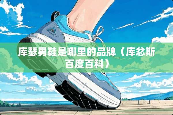 库瑟男鞋是哪里的品牌（库忿斯百度百科）
