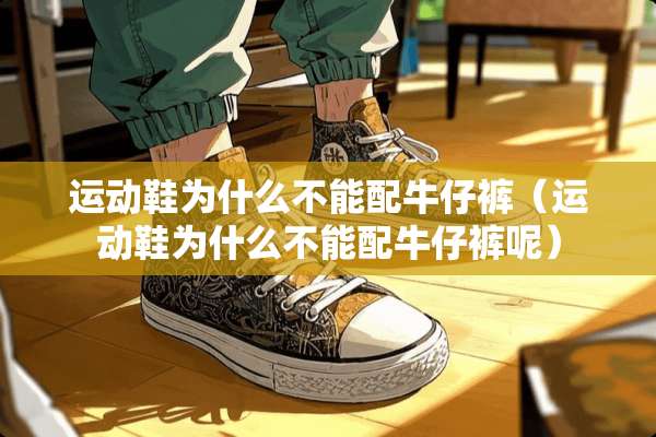 运动鞋为什么不能配牛仔裤（运动鞋为什么不能配牛仔裤呢）