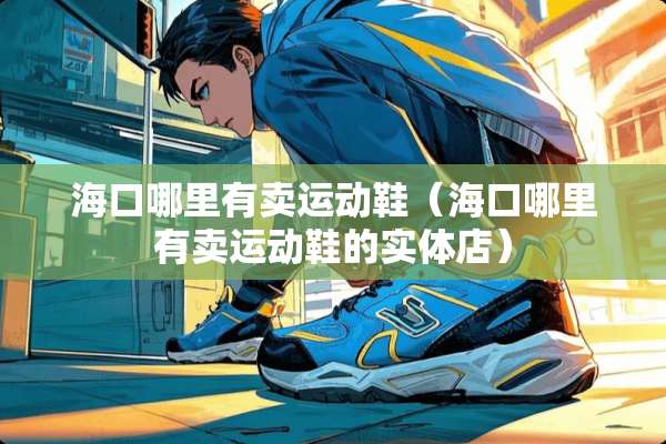 海口哪里有卖运动鞋（海口哪里有卖运动鞋的实体店）