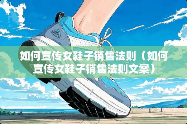 如何宣传女鞋子销售法则（如何宣传女鞋子销售法则文案）