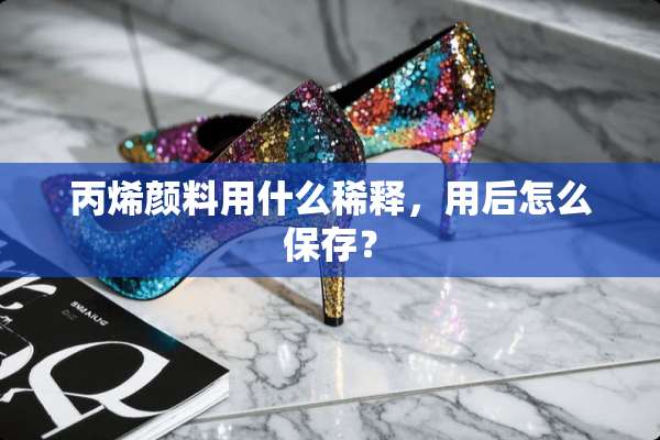 丙烯颜料用什么稀释，用后怎么保存？